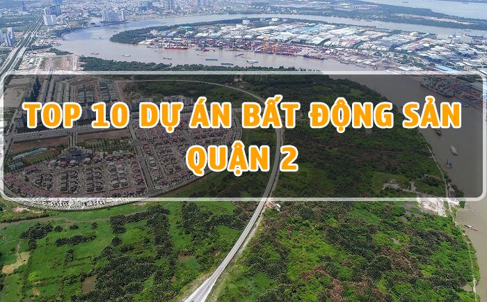 Top 10 dự án Bất Động Sản tại Quận 2 HOT nhất trên thị trường hiện nay