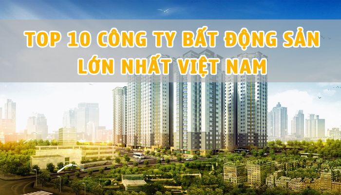 Top 10 công ty bất động sản lớn nhất tại Việt Nam - Blog Bất Động Sản