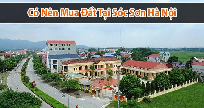 Có nên mua đất Sóc Sơn thời điểm hiện tại không?