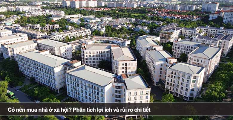 Có nên mua nhà ở xã hội? Phân tích lợi ích và rủi ro chi tiết