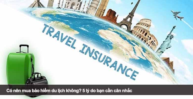 Có nên mua bảo hiểm du lịch không? 5 lý do bạn cần cân nhắc