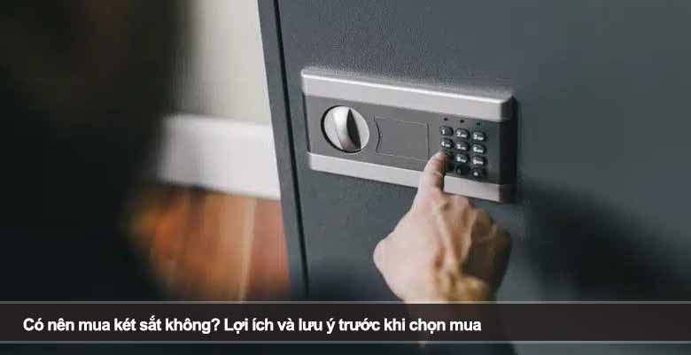 Có nên mua két sắt không? Lợi ích và lưu ý trước khi chọn mua