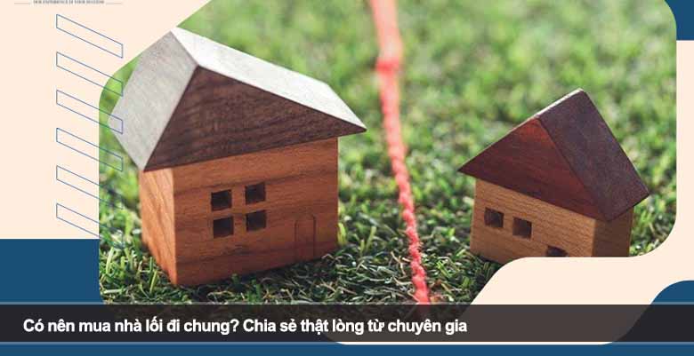 Có nên mua nhà lối đi chung? Chia sẻ thật lòng từ chuyên gia