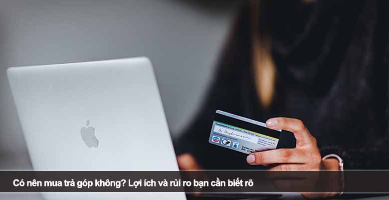 Có nên mua trả góp không? Lợi ích và rủi ro bạn cần biết rõ